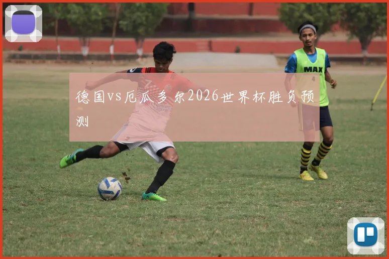 德国vs厄瓜多尔2026世界杯胜负预测