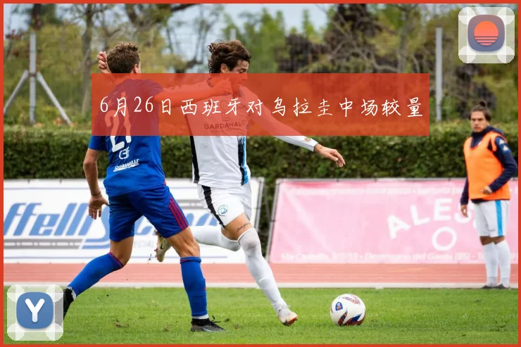 6月26日西班牙对乌拉圭中场较量