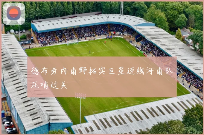 德布劳内南野拓实巨星连线河南队压哨过关