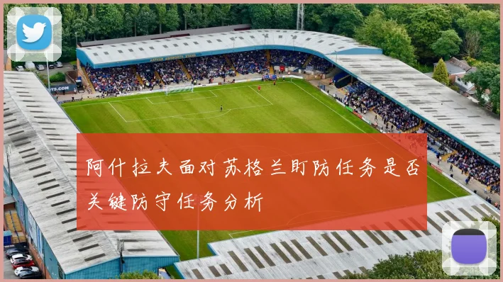 阿什拉夫面对苏格兰盯防任务是否关键防守任务分析