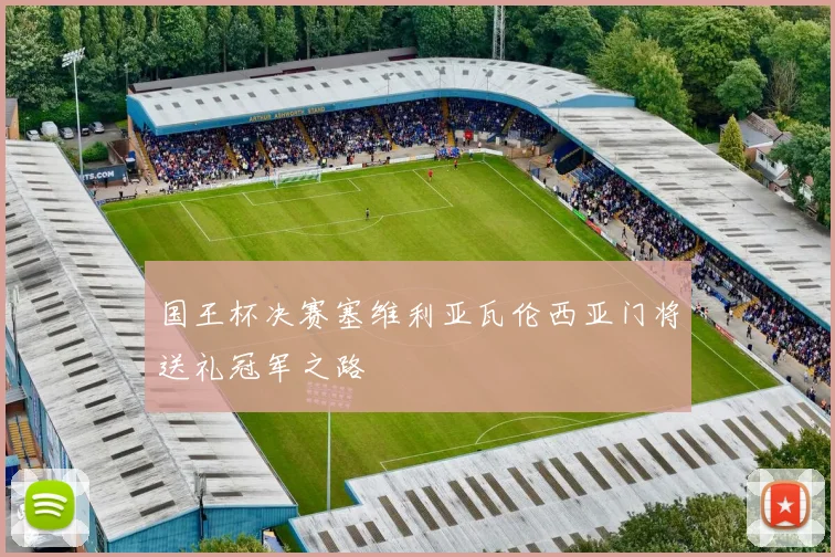 国王杯决赛塞维利亚瓦伦西亚门将送礼冠军之路