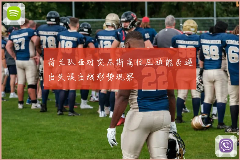 荷兰队面对突尼斯高位压迫能否逼出失误出线形势观察