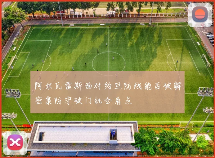 阿尔瓦雷斯面对约旦防线能否破解密集防守破门机会看点