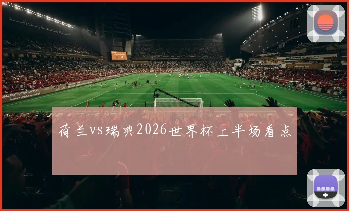 荷兰vs瑞典2026世界杯上半场看点