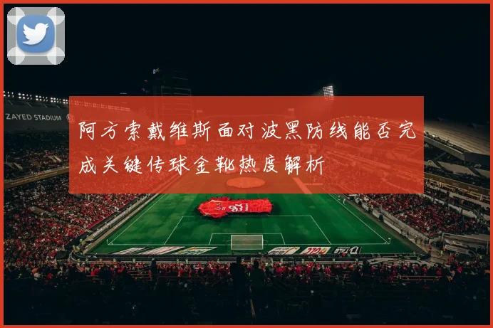 阿方索戴维斯面对波黑防线能否完成关键传球金靴热度解析