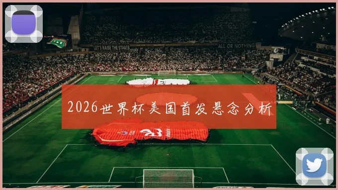2026世界杯美国首发悬念分析